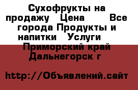 Сухофрукты на продажу › Цена ­ 1 - Все города Продукты и напитки » Услуги   . Приморский край,Дальнегорск г.